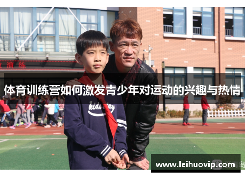 体育训练营如何激发青少年对运动的兴趣与热情